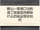 鞍山一级港口与航道工程建造师都做什么的就业现状如何