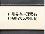 广州养老护理员有补贴吗怎么领取呢