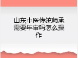 山东中医传统师承需要年审吗怎么操作
