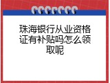 珠海银行从业资格证有补贴吗怎么领取呢
