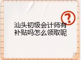 汕头初级会计师有补贴吗怎么领取呢