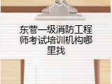 东营一级消防工程师考试培训机构哪里找