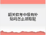韶关软考中级有补贴吗怎么领取呢