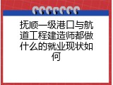 抚顺一级港口与航道工程建造师都做什么的就业现状如何