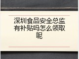 深圳食品安全总监有补贴吗怎么领取呢