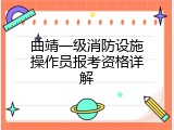 曲靖一级消防设施操作员报考资格详解