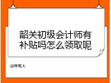韶关初级会计师有补贴吗怎么领取呢