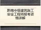 黔南中级建筑施工安全工程师报考资格详解