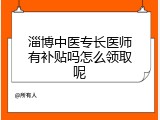 淄博中医专长医师有补贴吗怎么领取呢