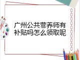 广州公共营养师有补贴吗怎么领取呢