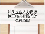汕头企业人力资源管理师有补贴吗怎么领取呢