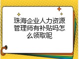 珠海企业人力资源管理师有补贴吗怎么领取呢