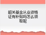 韶关基金从业资格证有补贴吗怎么领取呢