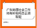 广东助理社会工作师有补贴吗怎么领取呢