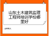 山东土木建筑监理工程师培训学校哪里好