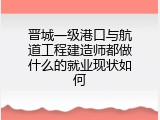 晋城一级港口与航道工程建造师都做什么的就业现状如何