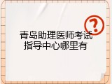 青岛助理医师考试指导中心哪里有
