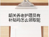 韶关养老护理员有补贴吗怎么领取呢