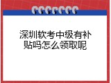 深圳软考中级有补贴吗怎么领取呢