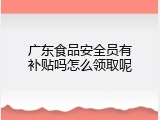 广东食品安全员有补贴吗怎么领取呢