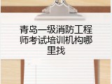 青岛一级消防工程师考试培训机构哪里找