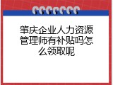 肇庆企业人力资源管理师有补贴吗怎么领取呢