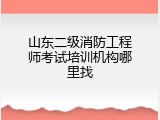 山东二级消防工程师考试培训机构哪里找