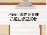 济南中级物业管理员证在哪里报考