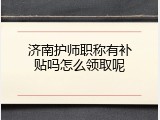 济南护师职称有补贴吗怎么领取呢