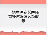 上饶中医专长医师有补贴吗怎么领取呢