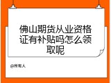 佛山期货从业资格证有补贴吗怎么领取呢