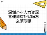 深圳企业人力资源管理师有补贴吗怎么领取呢