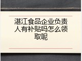 湛江食品企业负责人有补贴吗怎么领取呢