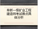 阜新一级矿业工程建造师考试难点具体分析
