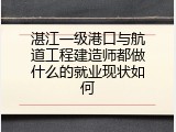 湛江一级港口与航道工程建造师都做什么的就业现状如何