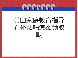 黄山家庭教育指导有补贴吗怎么领取呢
