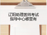 辽阳助理医师考试指导中心哪里有