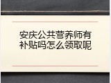 安庆公共营养师有补贴吗怎么领取呢