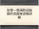 东营一级消防设施操作员报考资格详解