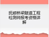 抚顺桥梁隧道工程检测师报考资格详解