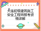 大连初级建筑施工安全工程师报考资格详解