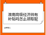 淮南高级经济师有补贴吗怎么领取呢