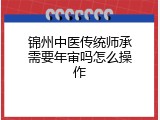 锦州中医传统师承需要年审吗怎么操作