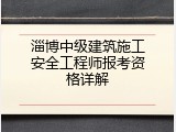 淄博中级建筑施工安全工程师报考资格详解