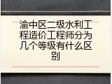 渝中区二级水利工程造价工程师分为几个等级有什么区别