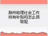 滁州助理社会工作师有补贴吗怎么领取呢