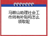马鞍山助理社会工作师有补贴吗怎么领取呢