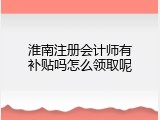 淮南注册会计师有补贴吗怎么领取呢