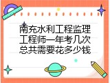 南充水利工程监理工程师一年考几次总共需要花多少钱