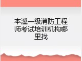 本溪一级消防工程师考试培训机构哪里找